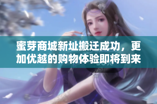 蜜芽商城新址搬迁成功，更加优越的购物体验即将到来