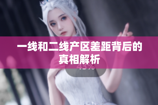 一线和二线产区差距背后的真相解析