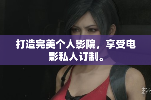 打造完美个人影院，享受电影私人订制。