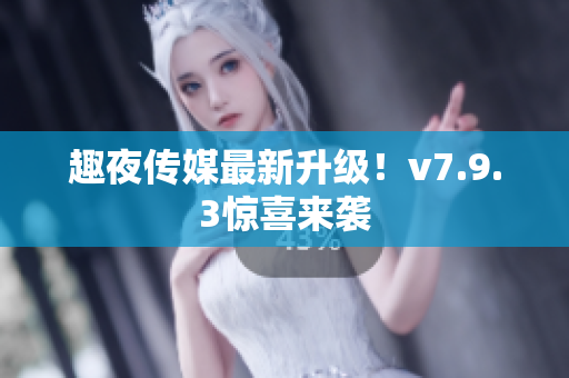 趣夜传媒最新升级！v7.9.3惊喜来袭