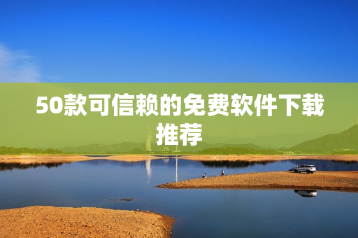 50款可信赖的免费软件下载推荐