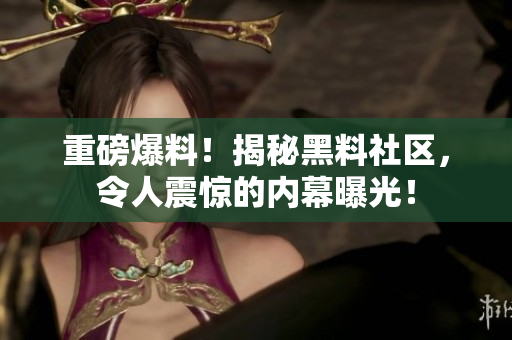 重磅爆料！揭秘黑料社区，令人震惊的内幕曝光！