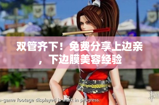 双管齐下！免费分享上边亲，下边膜美容经验