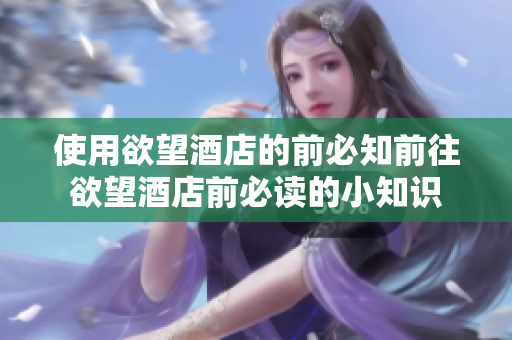 使用欲望酒店的前必知前往欲望酒店前必读的小知识