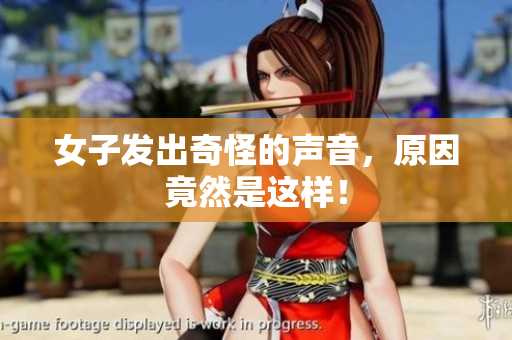 女子发出奇怪的声音，原因竟然是这样！