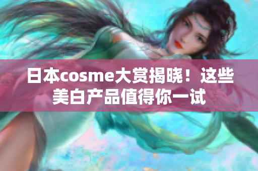 日本cosme大赏揭晓！这些美白产品值得你一试