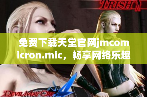 免费下载天堂官网jmcomicron.mic，畅享网络乐趣