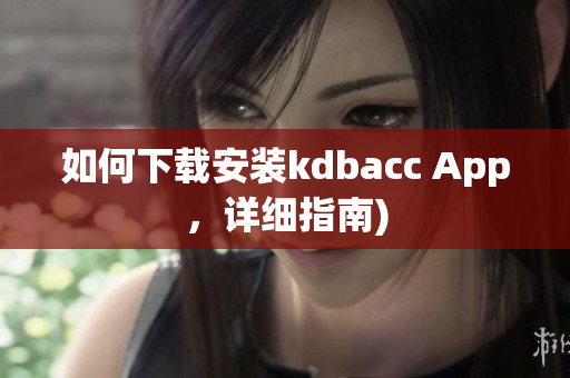 如何下载安装kdbacc App，详细指南)