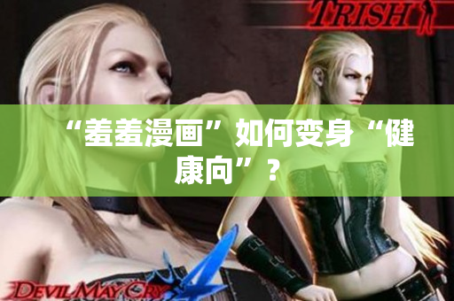 “羞羞漫画”如何变身“健康向”？