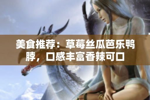 美食推荐：草莓丝瓜芭乐鸭脖，口感丰富香辣可口