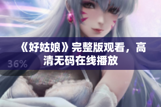 《好姑娘》完整版观看，高清无码在线播放