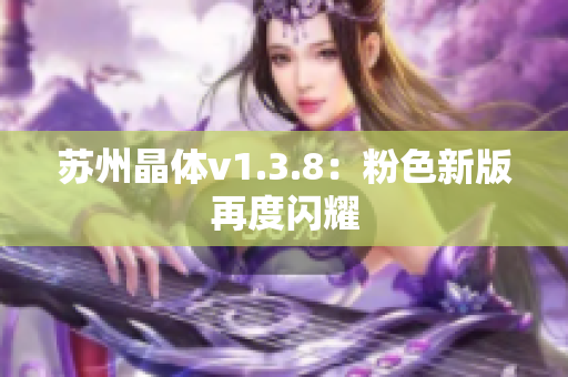 苏州晶体v1.3.8：粉色新版再度闪耀
