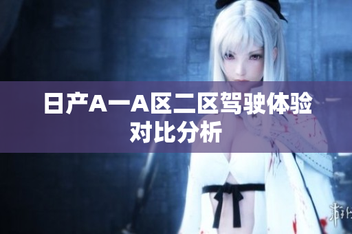 日产A一A区二区驾驶体验对比分析