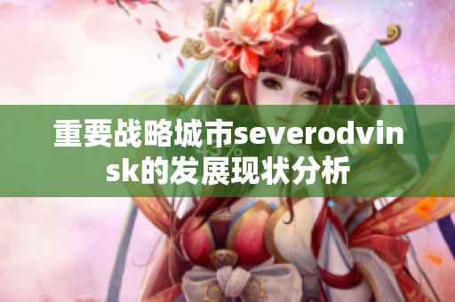 重要战略城市severodvinsk的发展现状分析