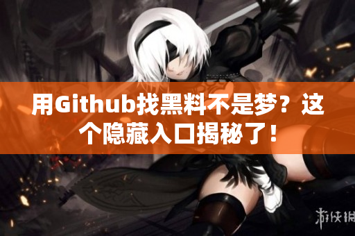 用Github找黑料不是梦？这个隐藏入口揭秘了！