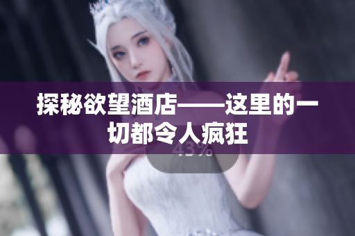 探秘欲望酒店——这里的一切都令人疯狂