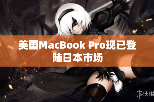 美国MacBook Pro现已登陆日本市场