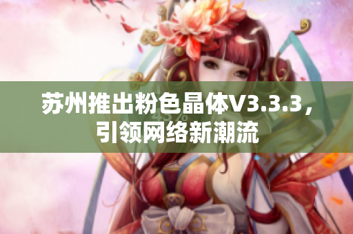 苏州推出粉色晶体V3.3.3，引领网络新潮流