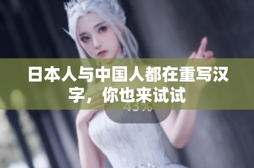 日本人与中国人都在重写汉字，你也来试试