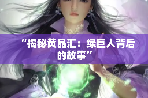 “揭秘黄品汇：绿巨人背后的故事”
