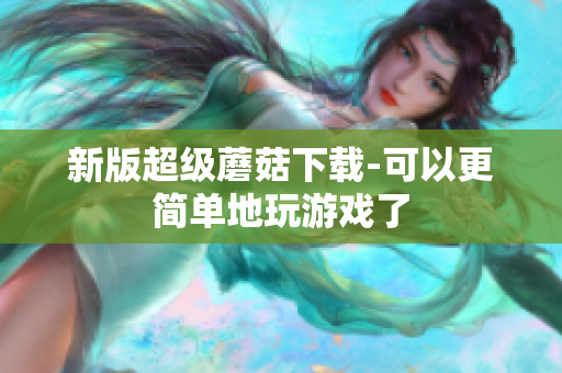 新版超级蘑菇下载-可以更简单地玩游戏了