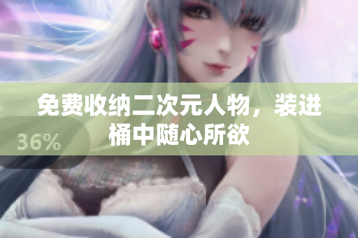 免费收纳二次元人物，装进桶中随心所欲