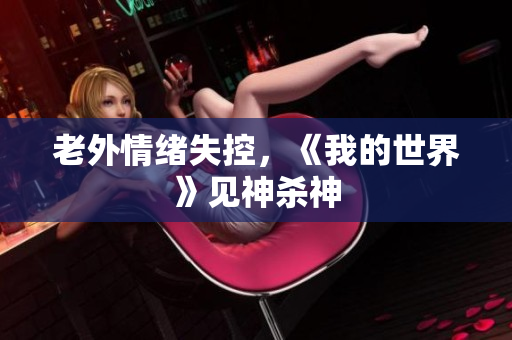 老外情绪失控，《我的世界》见神杀神
