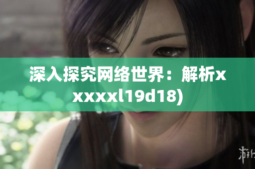 深入探究网络世界：解析xxxxxl19d18)