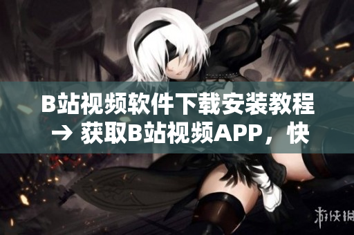 B站视频软件下载安装教程 → 获取B站视频APP，快速简单操作