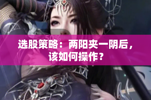 选股策略：两阳夹一阴后，该如何操作？