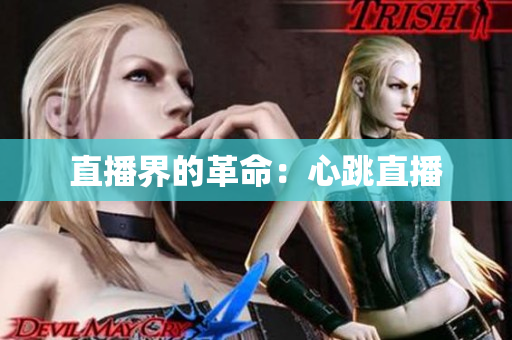 直播界的革命：心跳直播