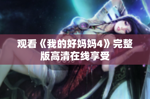 观看《我的好妈妈4》完整版高清在线享受