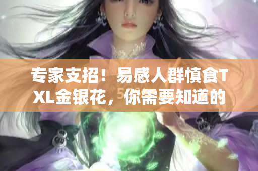 专家支招！易感人群慎食TXL金银花，你需要知道的五个要点