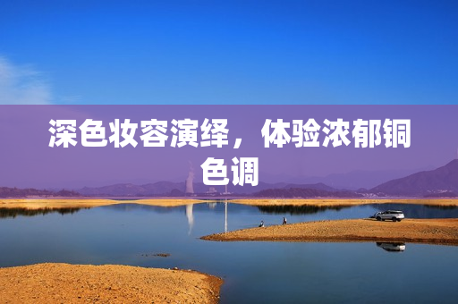 深色妆容演绎，体验浓郁铜色调