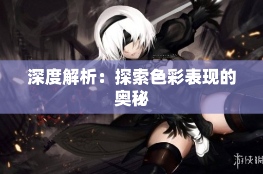 深度解析：探索色彩表现的奥秘