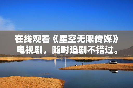 在线观看《星空无限传媒》电视剧，随时追剧不错过。