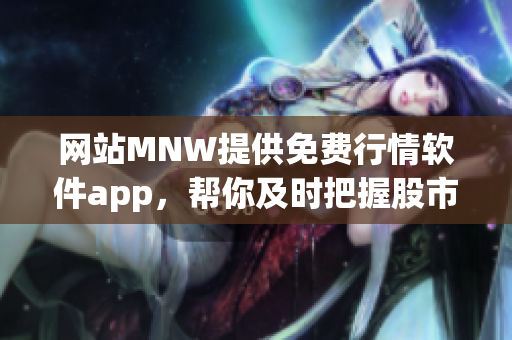 网站MNW提供免费行情软件app，帮你及时把握股市风向