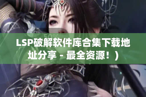LSP破解软件库合集下载地址分享 - 最全资源！)