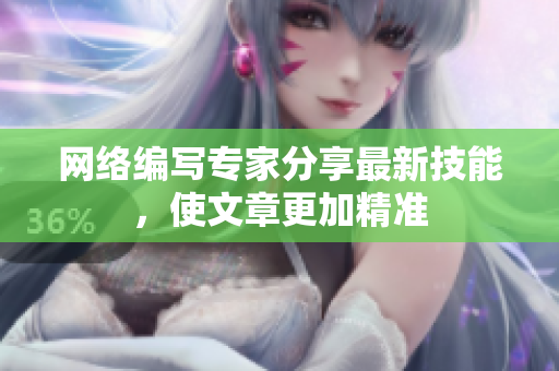 网络编写专家分享最新技能，使文章更加精准