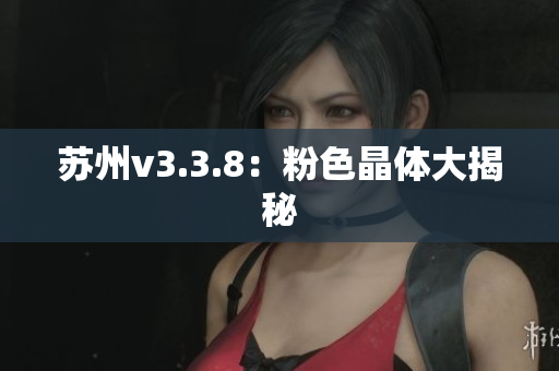 苏州v3.3.8：粉色晶体大揭秘