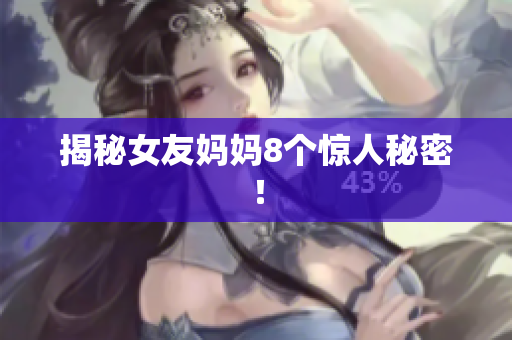 揭秘女友妈妈8个惊人秘密！