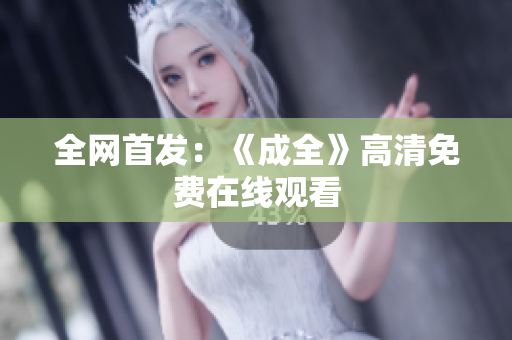 全网首发：《成全》高清免费在线观看