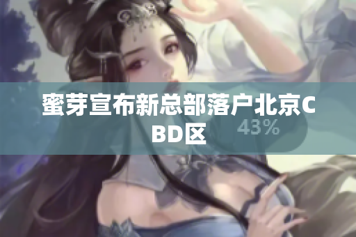 蜜芽宣布新总部落户北京CBD区