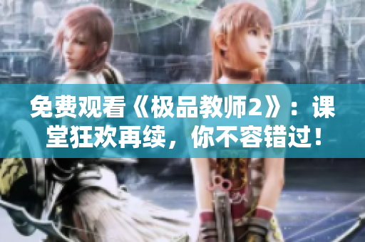 免费观看《极品教师2》：课堂狂欢再续，你不容错过！