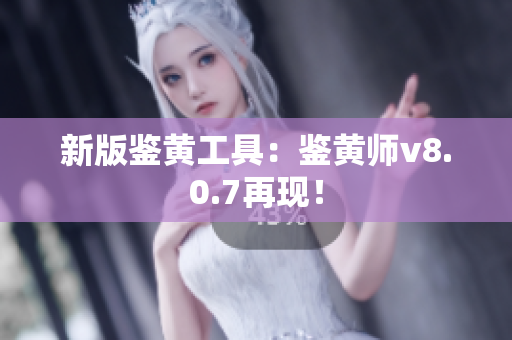新版鉴黄工具：鉴黄师v8.0.7再现！