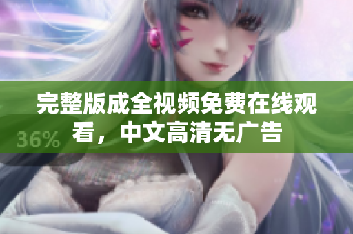 完整版成全视频免费在线观看，中文高清无广告