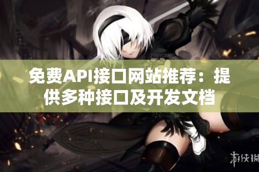 免费API接口网站推荐：提供多种接口及开发文档