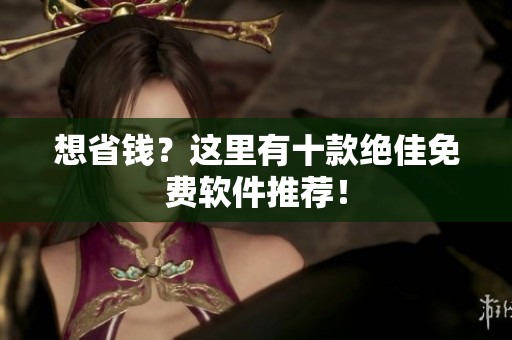 想省钱？这里有十款绝佳免费软件推荐！