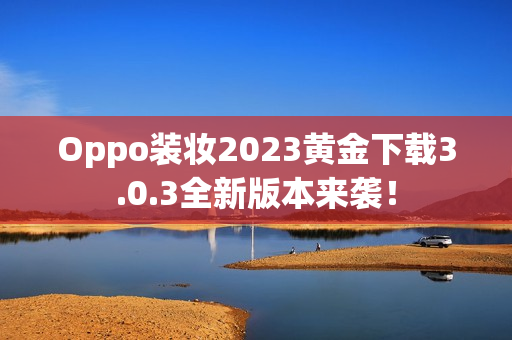 Oppo装妆2023黄金下载3.0.3全新版本来袭！