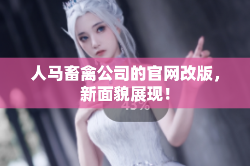 人马畜禽公司的官网改版，新面貌展现！